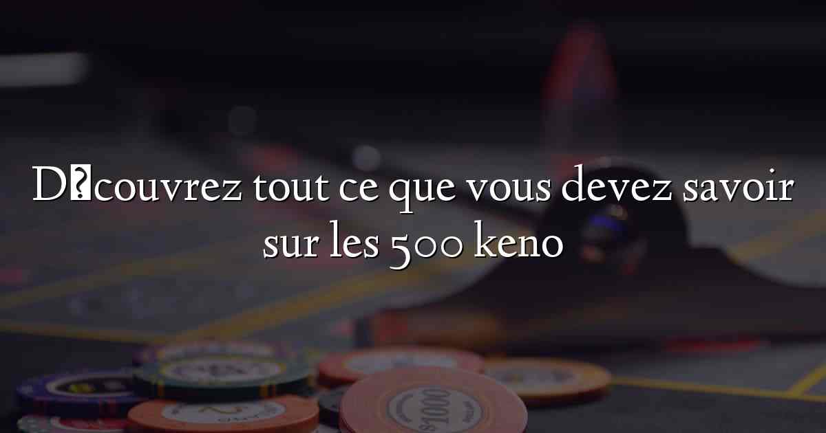 Découvrez tout ce que vous devez savoir sur les 500 keno